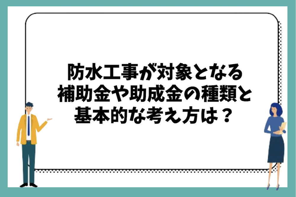 防水工事が対象となる補助金や助成金の種類と基本的な考え方は?