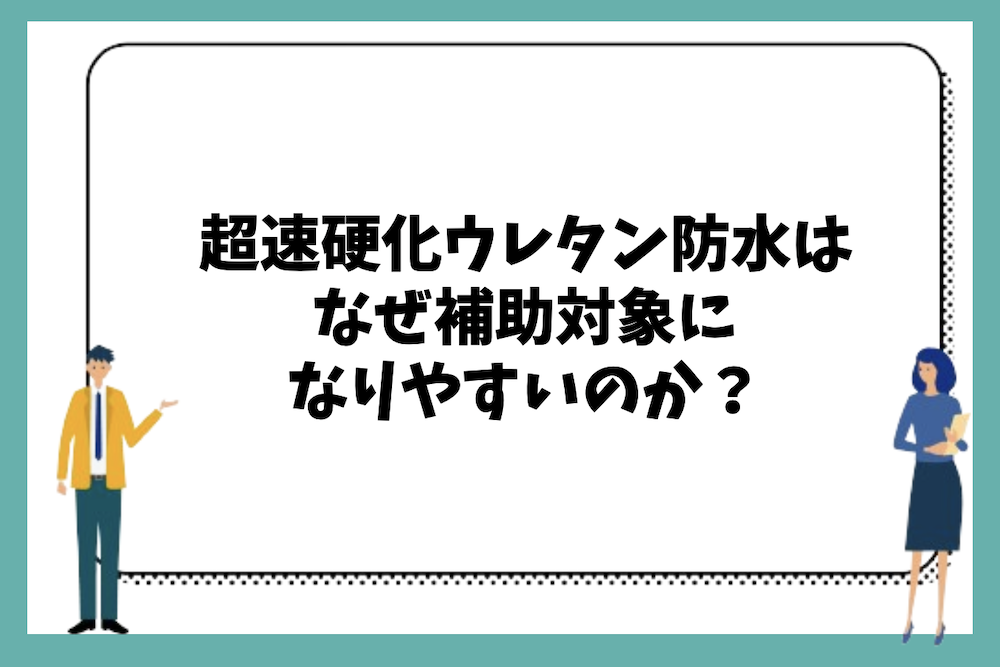 超速硬化ウレタン防水はなぜ補助対象になりやすいのか?