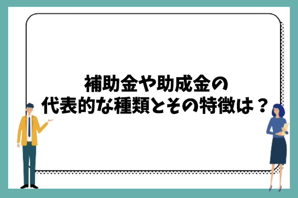 補助金や助成金の代表的な種類と特徴は?