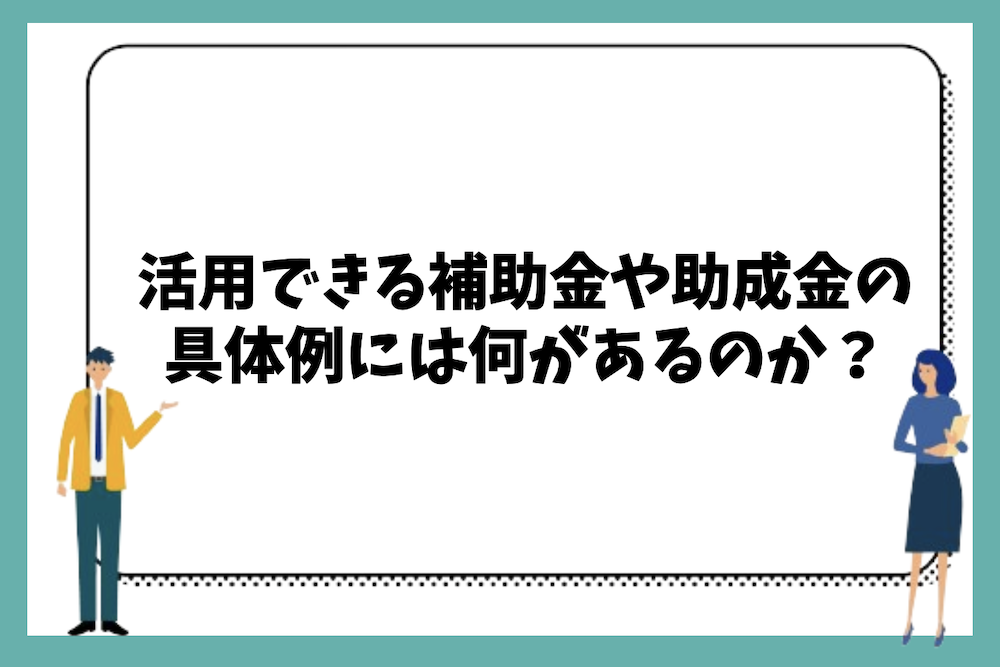 活用できる補助金や助成金の具体例には何があるのか?