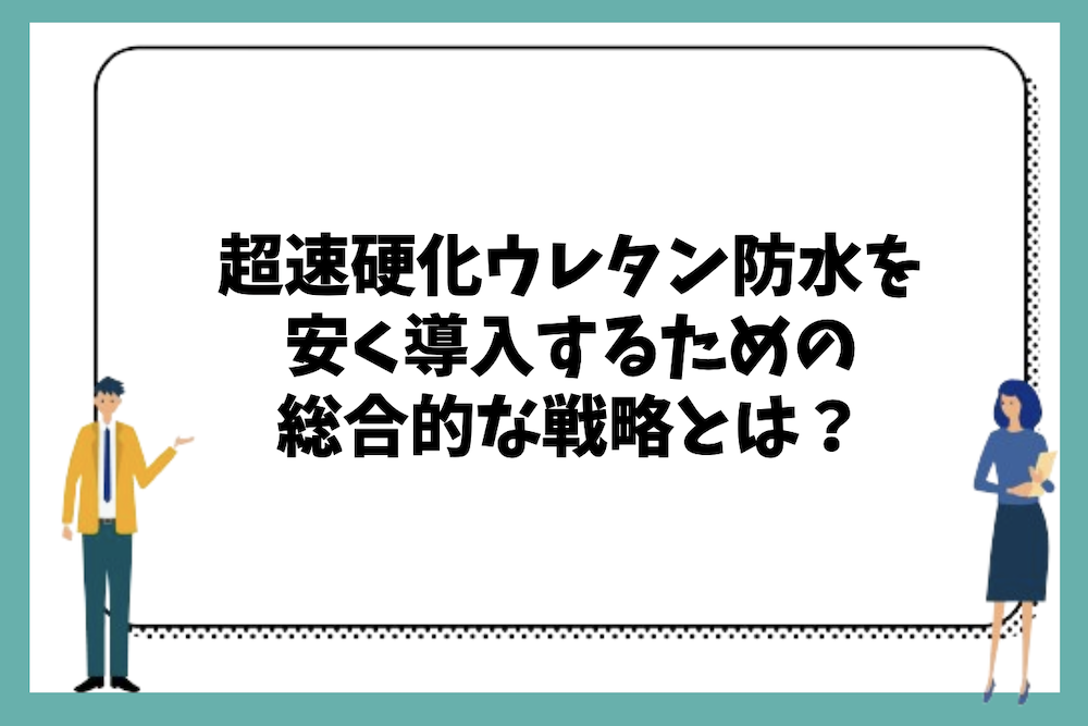 超速硬化ウレタン防水を安く導入するための総合的な戦略とは?