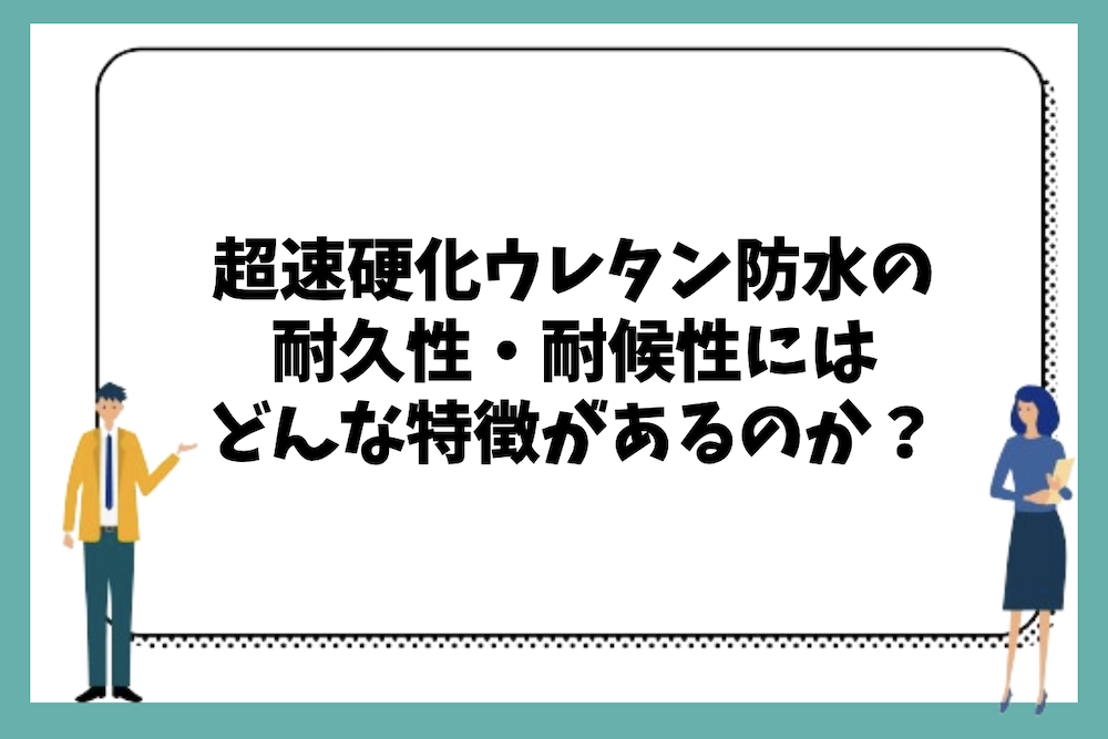 超速硬化ウレタン防水の耐久性・耐候性にはどのような特徴があるのか?
