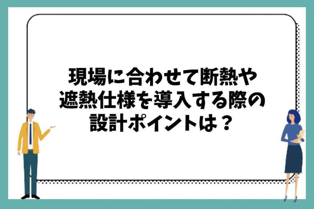 現場に合わせた断熱や遮熱仕様を導入する際の設計ポイントは?