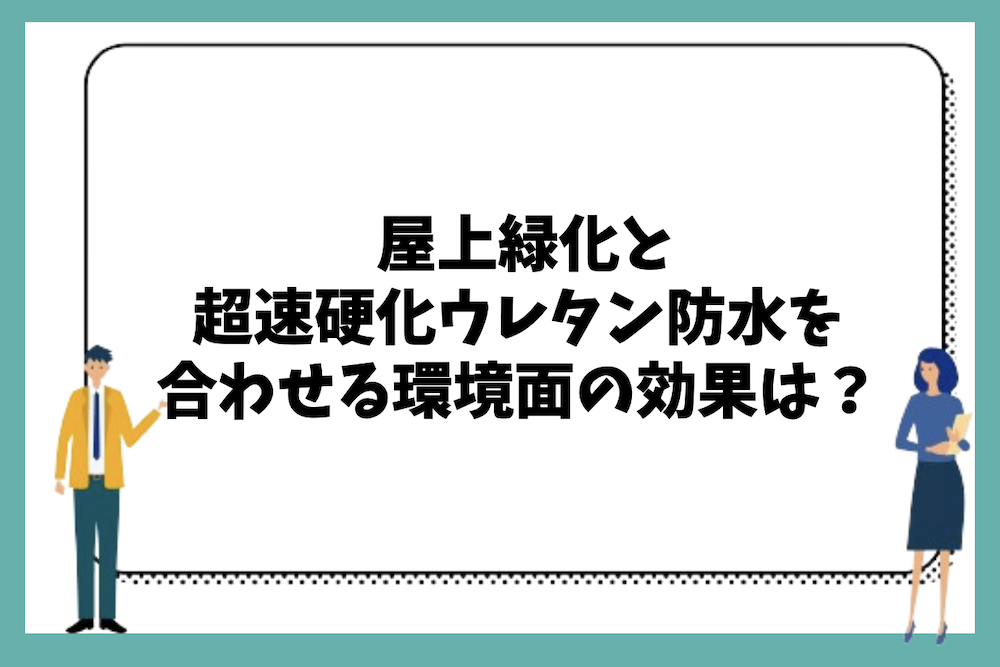 屋上緑化と超速硬化ウレタン防水を合わせることで環境面でどのような効果があるのか