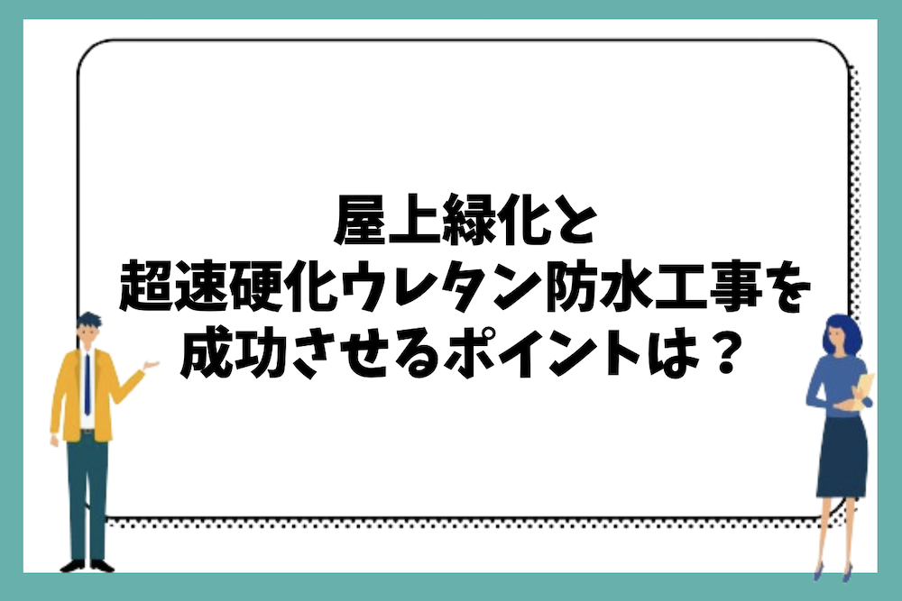屋上緑化と超速硬化ウレタン防水を成功させるポイントは？