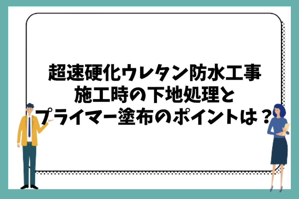 超速硬化ウレタン防水施工時の下地処理とプライマー塗布のポイントは？