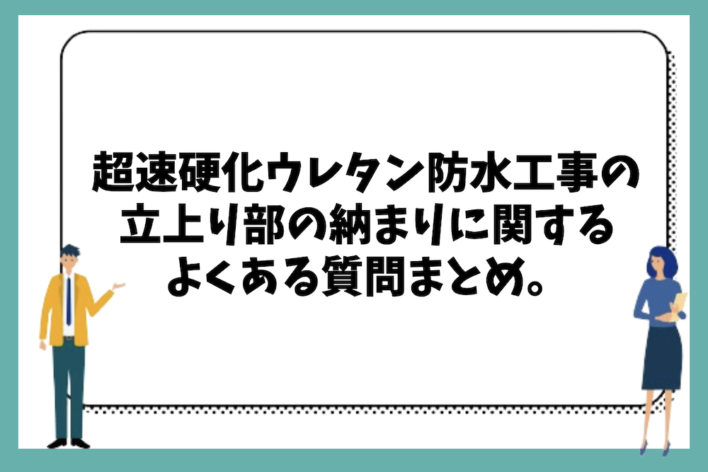 超速硬化ウレタン防水は立上り部の納まりでどのような違いや差が出るのか、施工の基本と不具合対策に関するよくある質問まとめ。