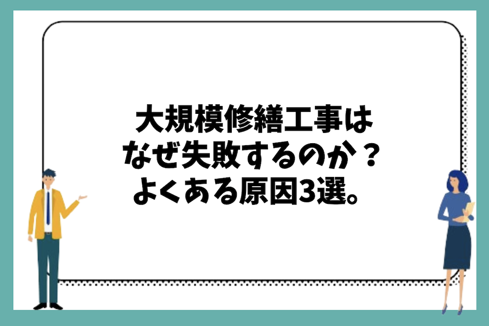 大規模修繕工事はなぜ失敗するのか?よくある原因3選と事前準備の重要性は?