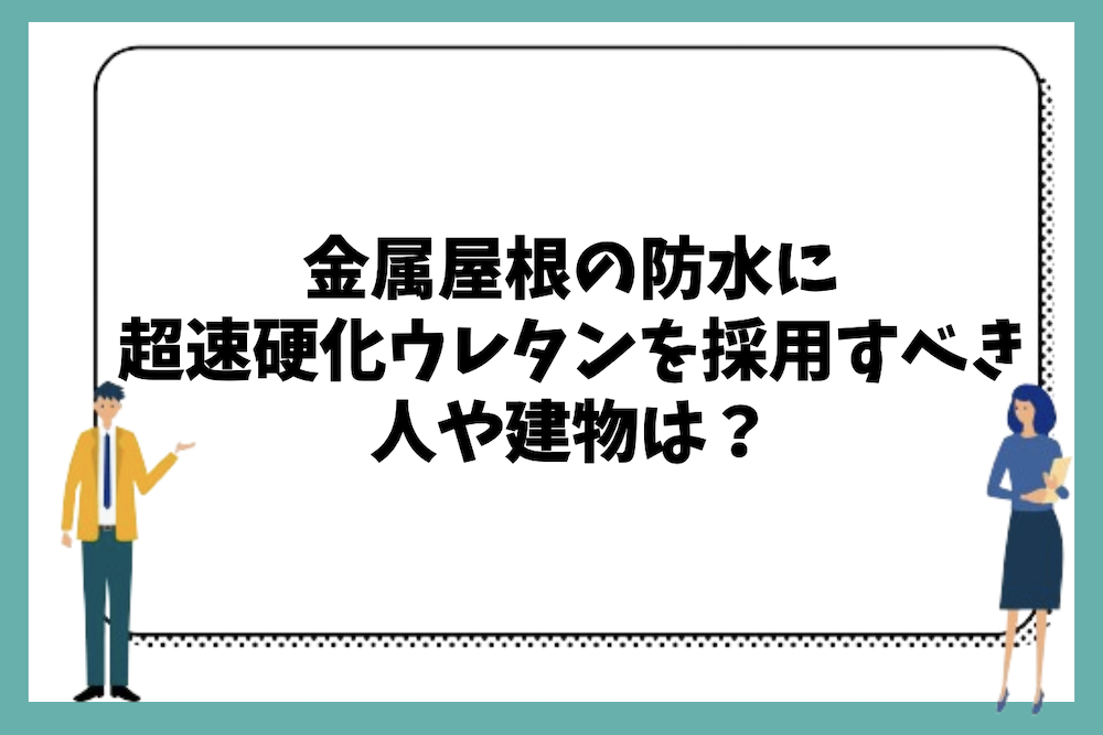 金属屋根の防水に超速硬化ウレタンを採用すべき人や建物の特徴は？