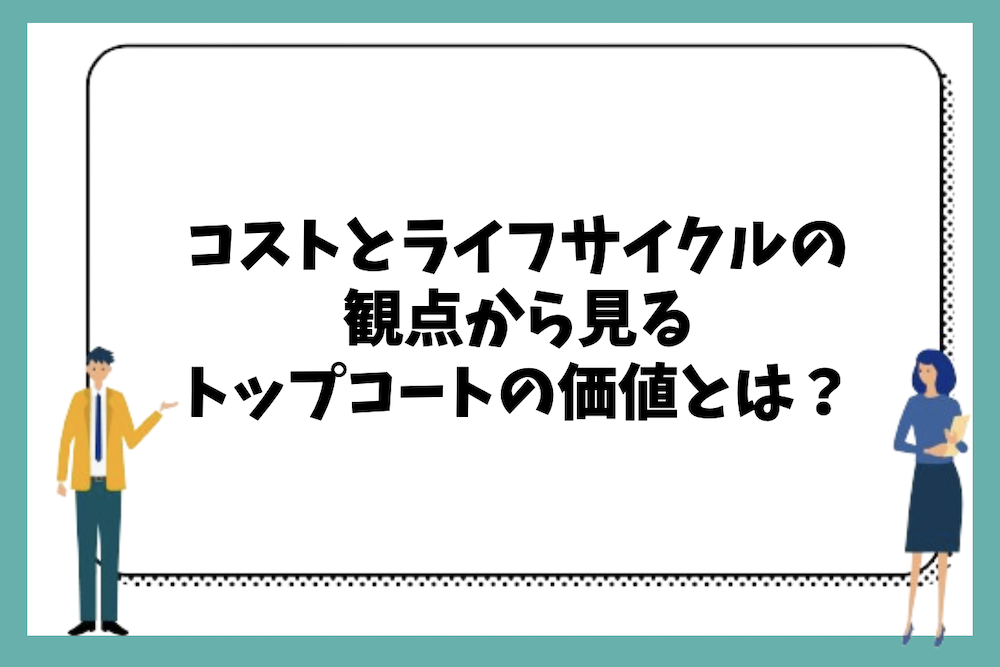 コストとライフサイクルの観点から見るトップコートの価値とは?