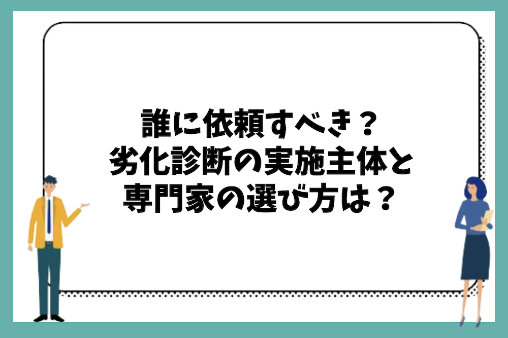 誰に依頼すべき？劣化診断の実施主体と専門家の選び方は？