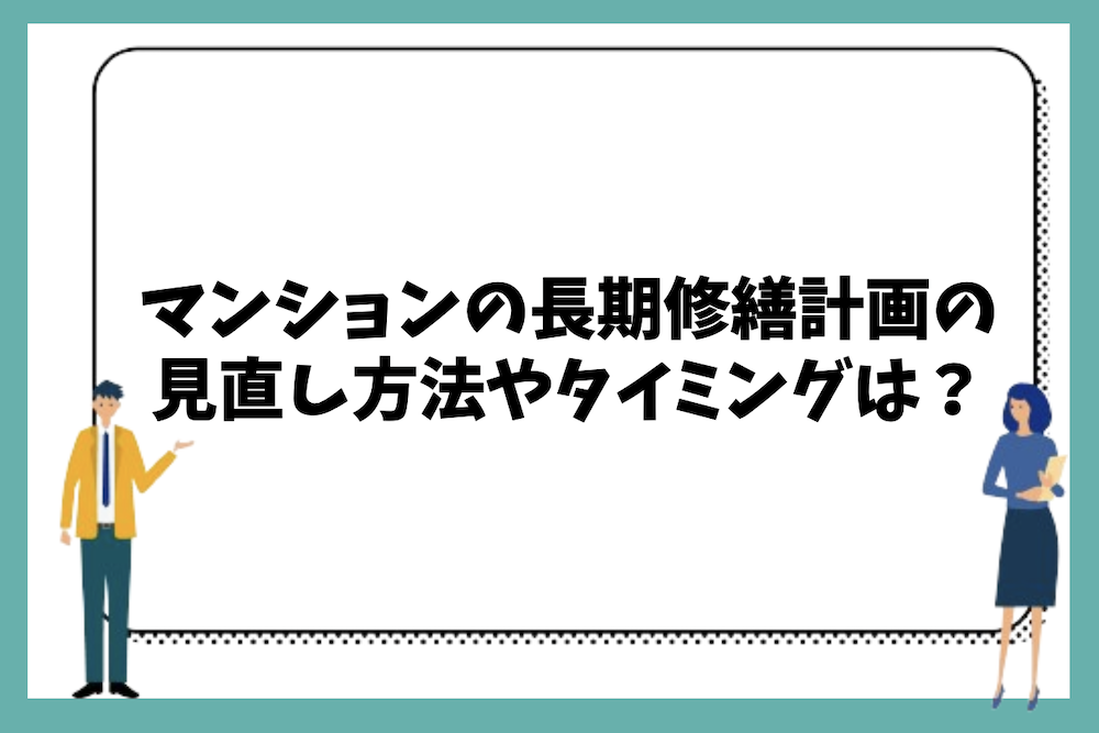 マンションの長期修繕計画の見直し方法は？