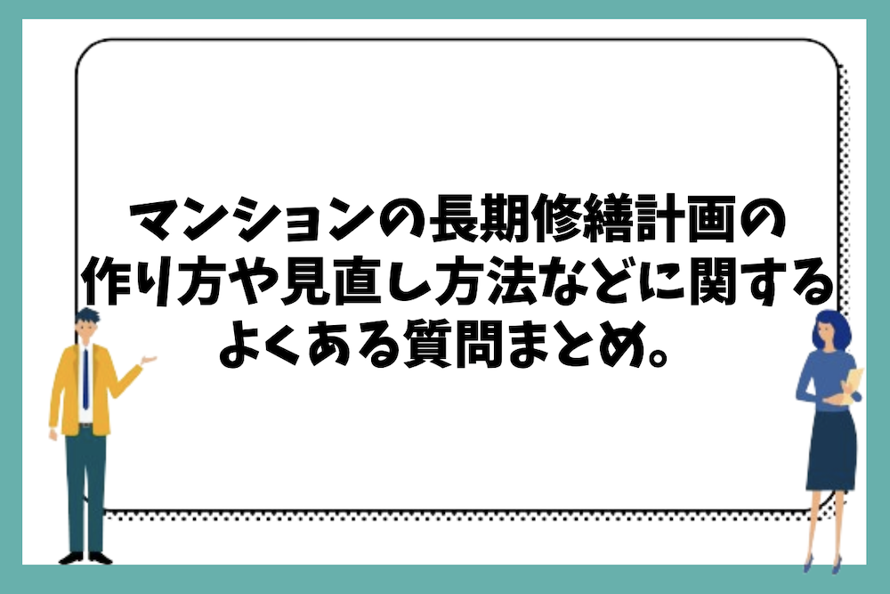 マンションの長期修繕計画の策定方法や見直し方法、作り方等に関するよくある質問まとめ。