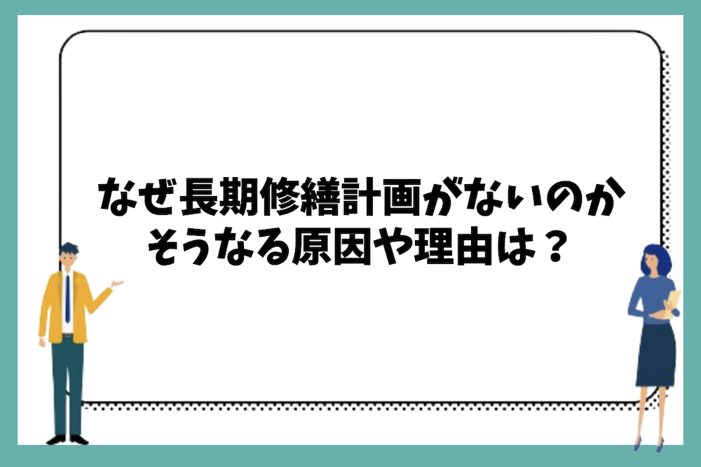 なぜ長期修繕計画がない状態になるのか、そうなる原因や理由は？