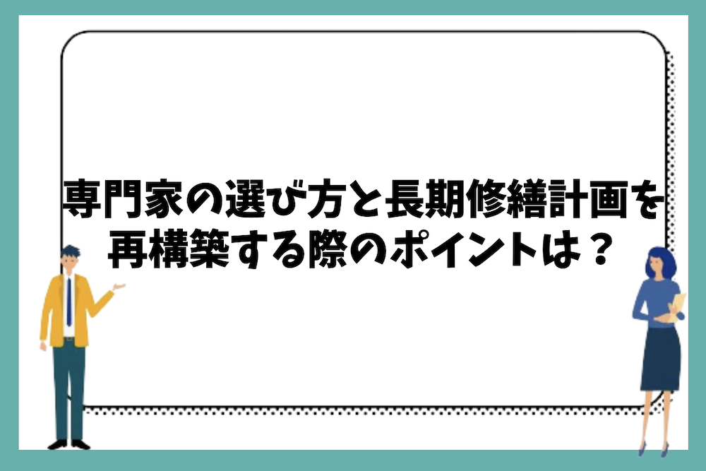 専門家の選び方と長期修繕計画を再構築する際のポイントは？