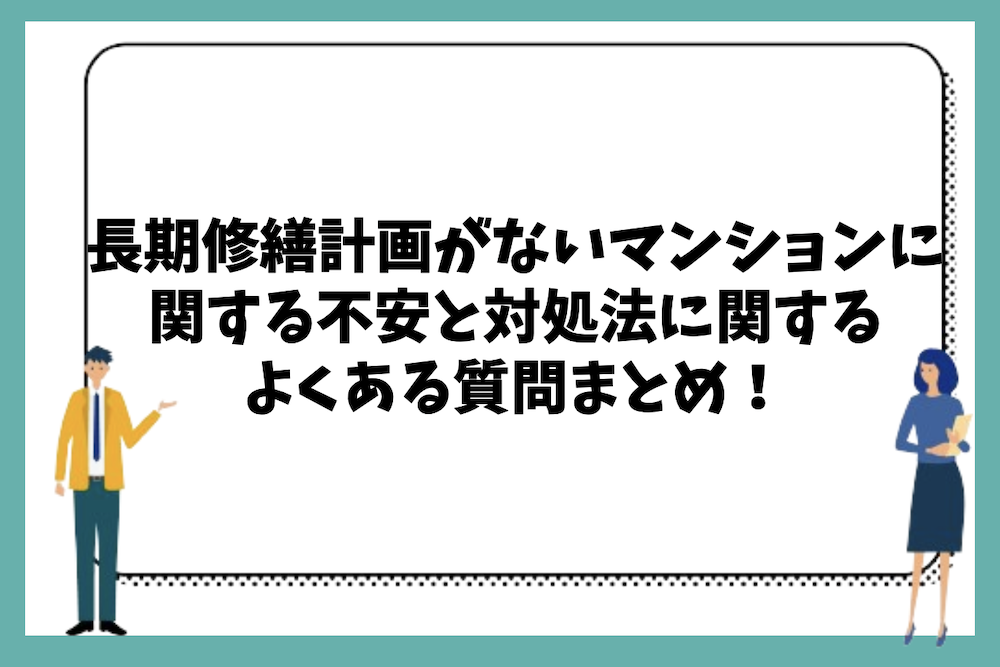 長期修繕計画がないマンションに関する不安と対処法に関するよくある質問まとめ。