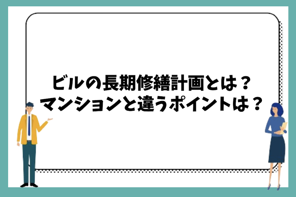 ビルの長期修繕計画とは？マンションとの違いは？
