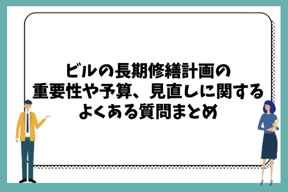 ビルの長期修繕計画の重要性や予算、見直し等に関するよくある質問まとめ