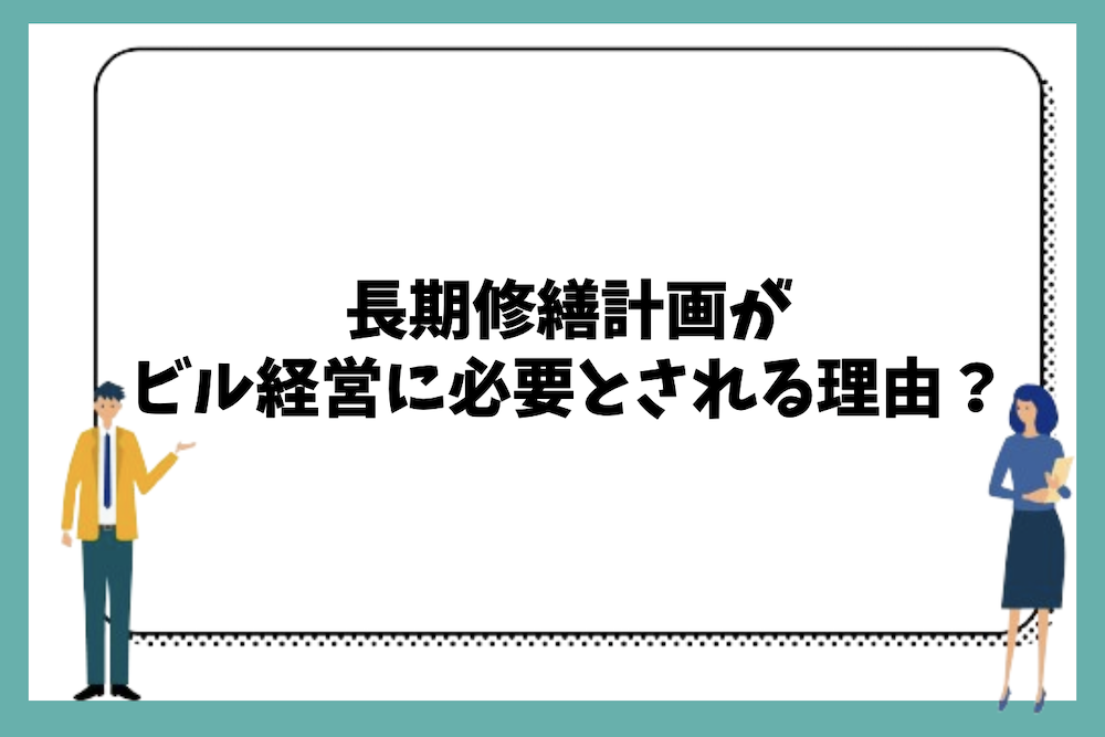 長期修繕計画がビル経営に必要とされる理由は？