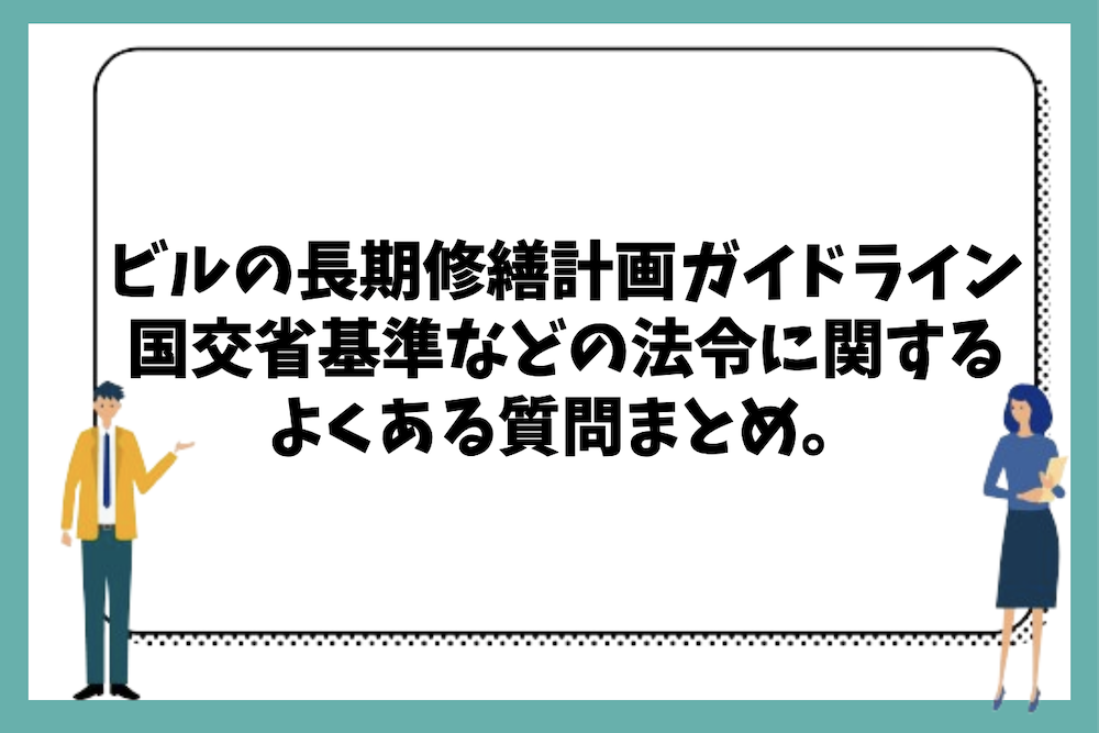 ビルの長期修繕計画ガイドラインや国交省基準などの法令に関するよくある質問まとめ。