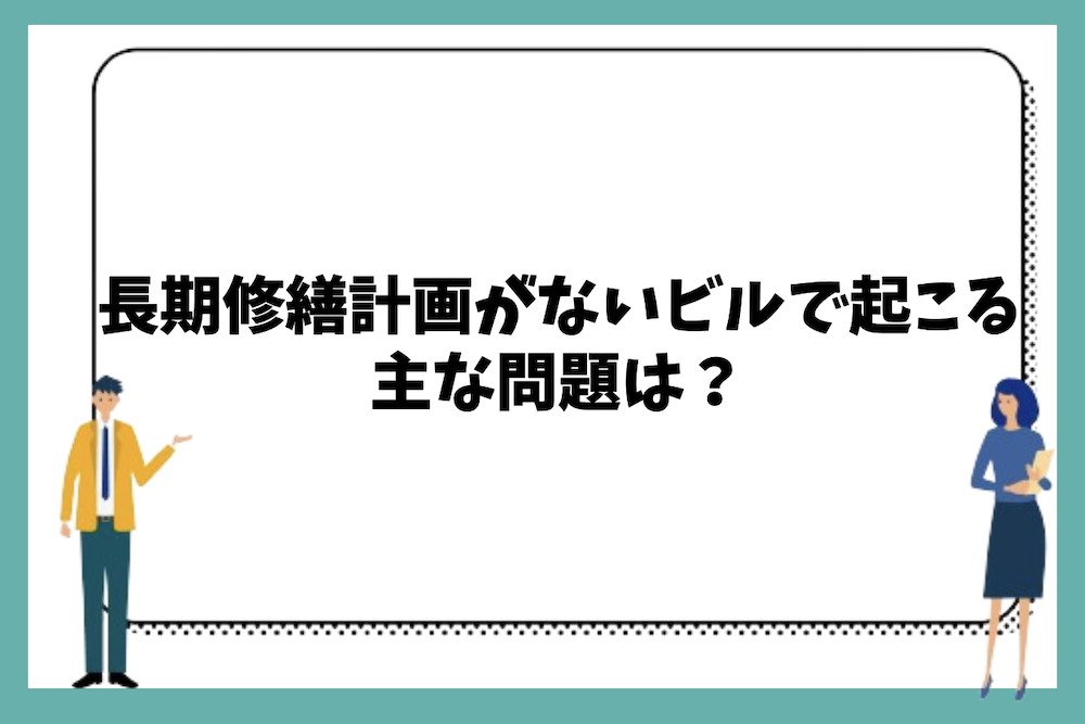 長期修繕計画がないビルで起こる主な問題は？