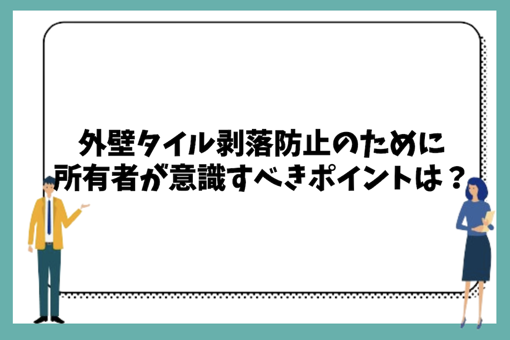 外壁タイル剥落防止のために所有者が意識すべきポイントは?
