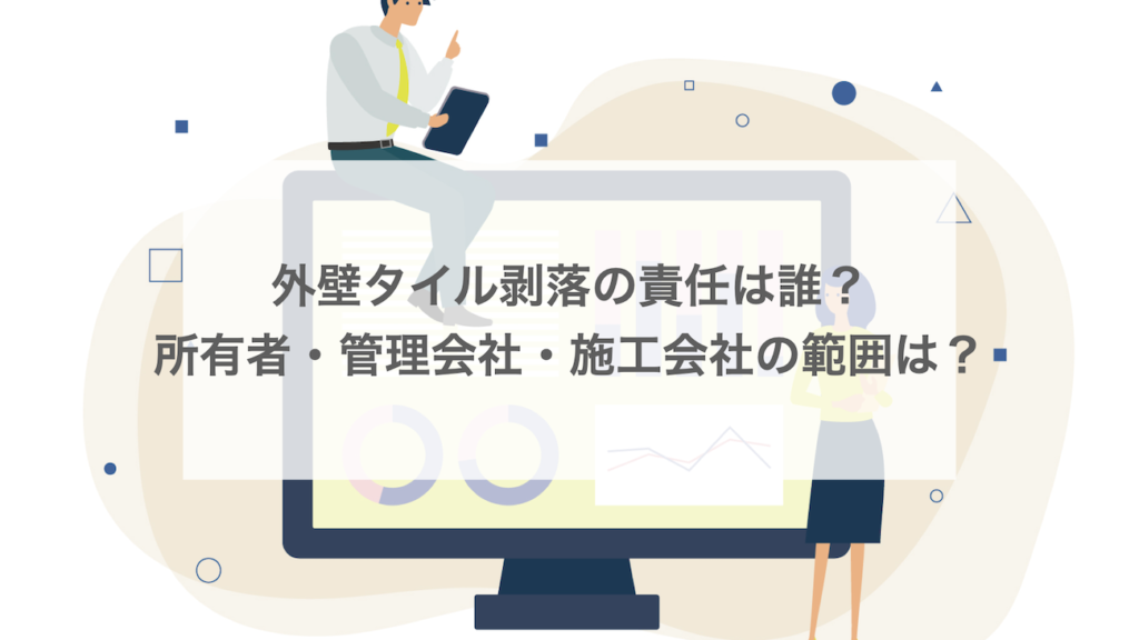 外壁タイル剥落の責任は誰が負う？所有者・管理会社・施工会社の責任範囲を解説