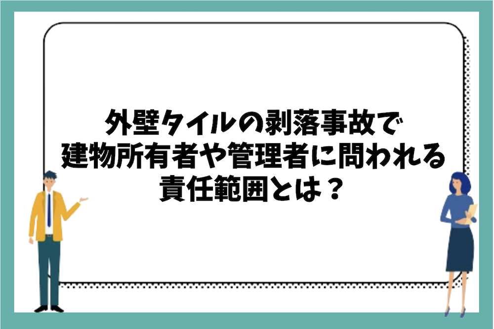外壁タイルの剥落事故で建物所有者や管理者に問われる責任範囲とは？