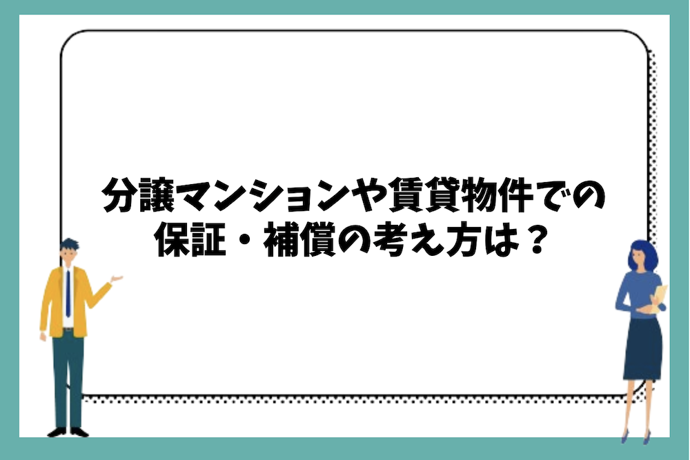 分譲マンションや賃貸物件での保証・補償の考え方は？