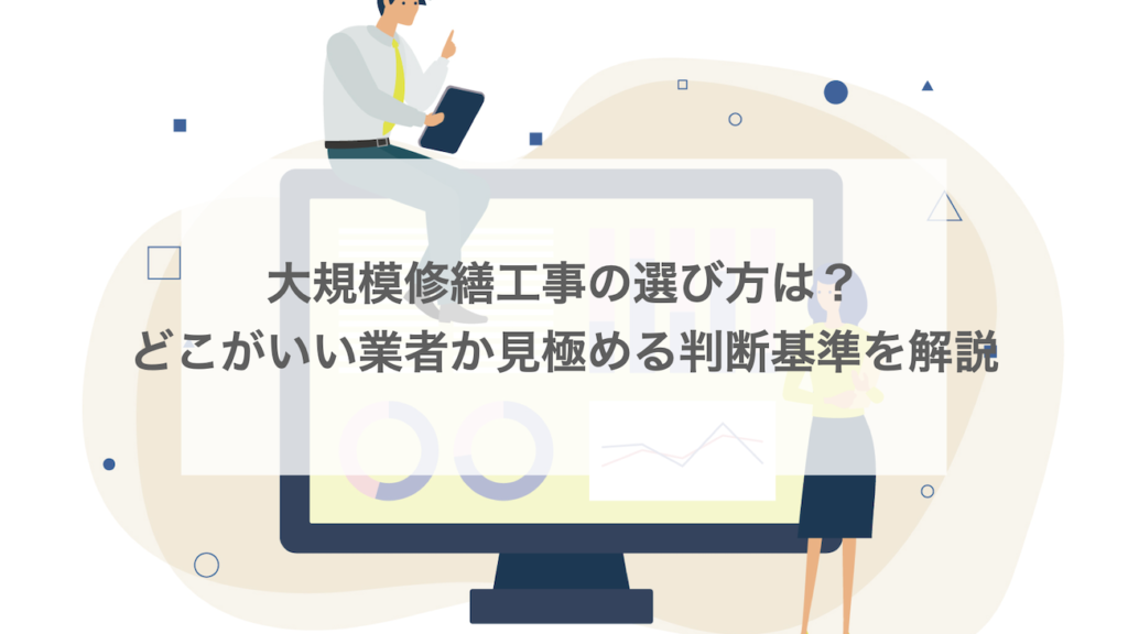 大規模修繕工事の選び方は？どこがいい業者か見極める判断基準を解説