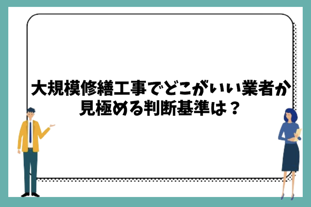 大規模修繕工事でどこがいい業者か見極める際の判断基準は？