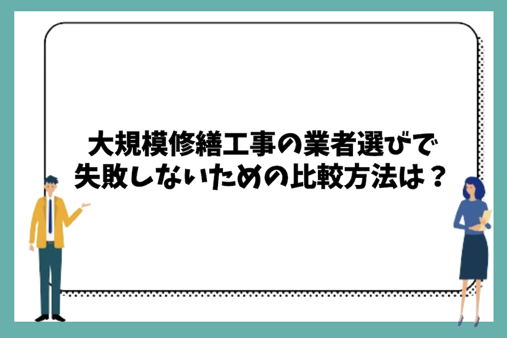 大規模修繕工事の業者選びで失敗しないための比較方法は？