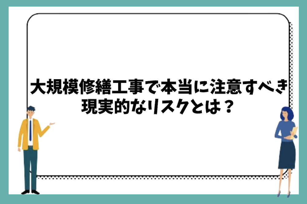 大規模修繕工事で本当に注意すべき現実的なリスクとは?