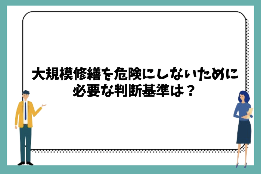 大規模修繕工事を危険にしないために必要な判断基準は?