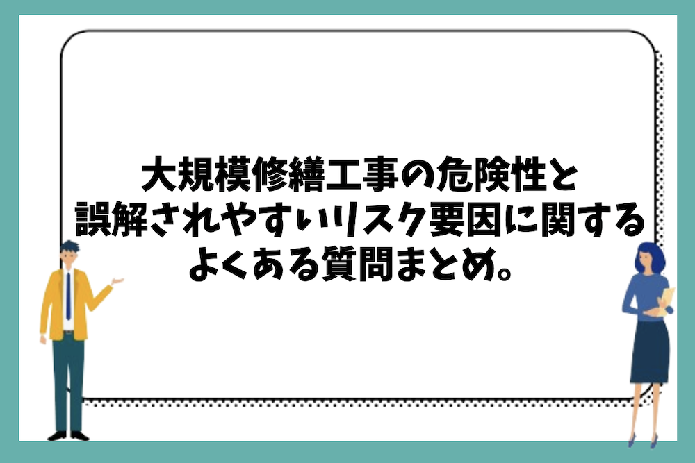 大規模修繕工事の危険性と誤解されやすいリスク要因に関するよくある質問まとめ。