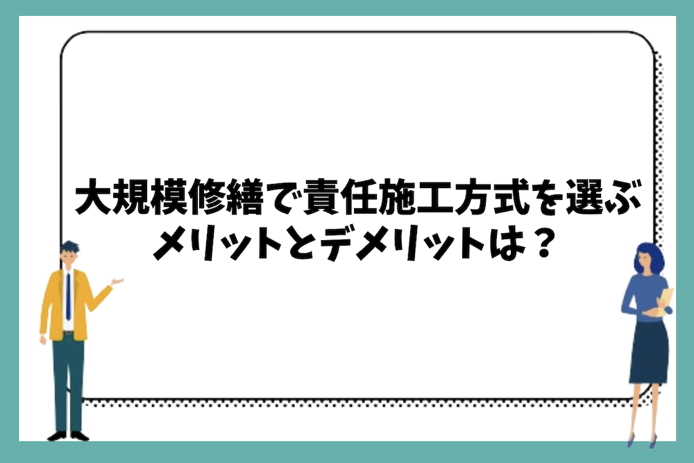 大規模修繕工事で責任施工方式を採用するメリットとデメリットは？