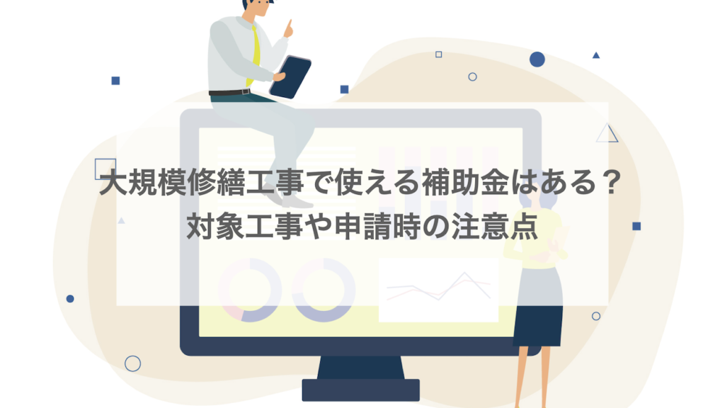 大規模修繕工事で使える補助金はある？対象工事や申請時の注意点