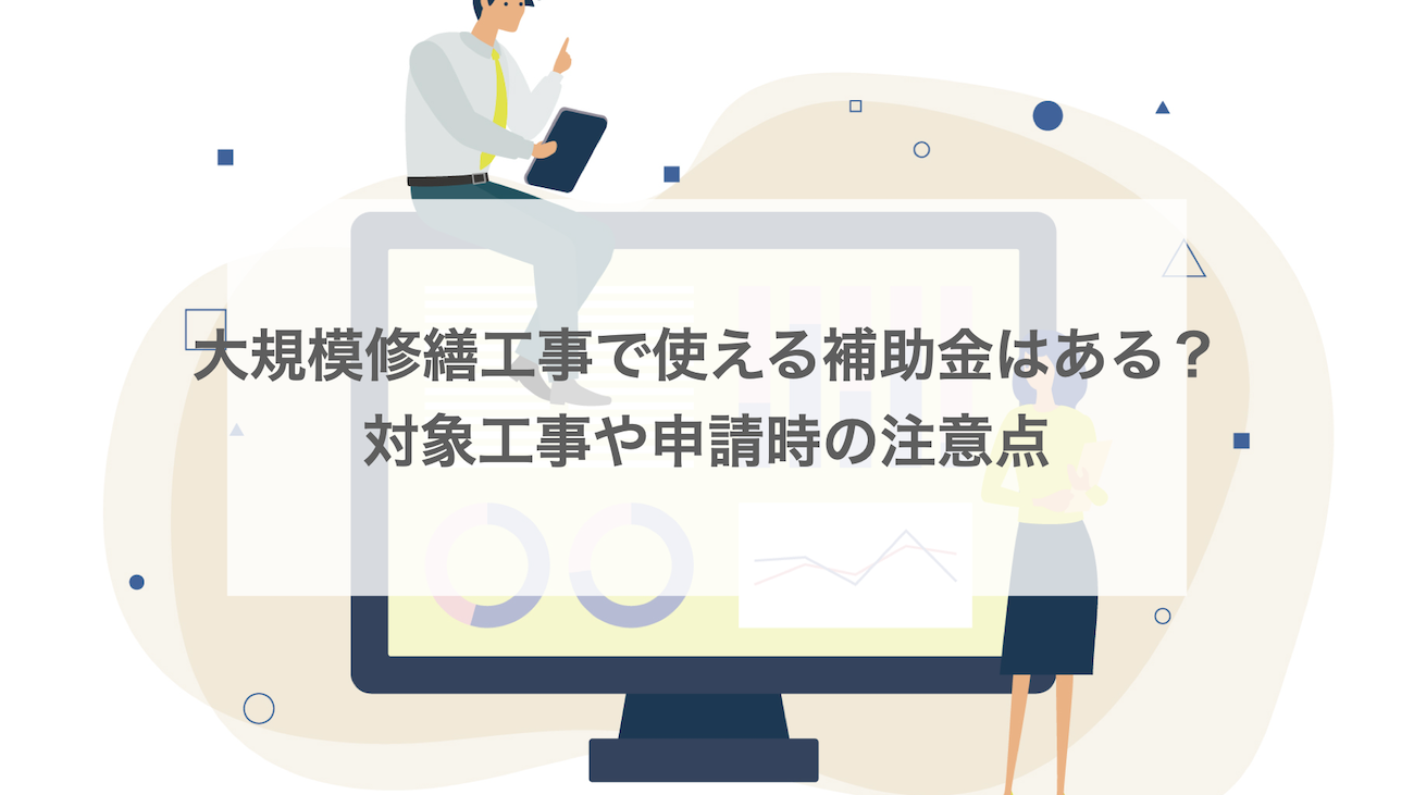 大規模修繕工事で使える補助金はある？対象工事や申請時の注意点