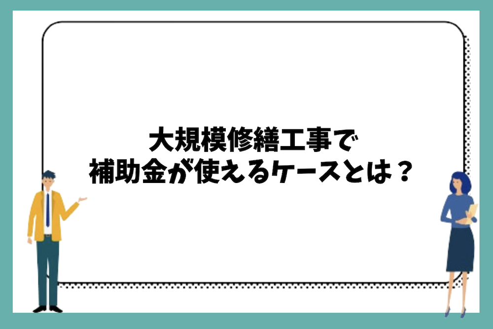 大規模修繕工事で補助金が使えるケースや条件は?