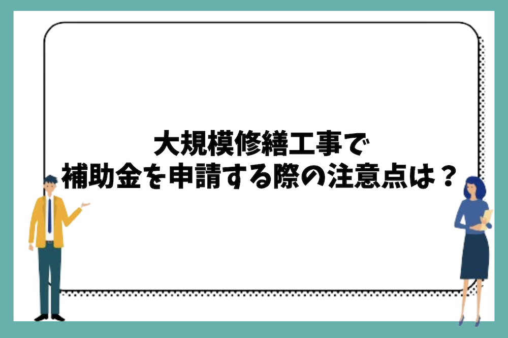 大規模修繕工事で補助金を申請する際の注意点は?