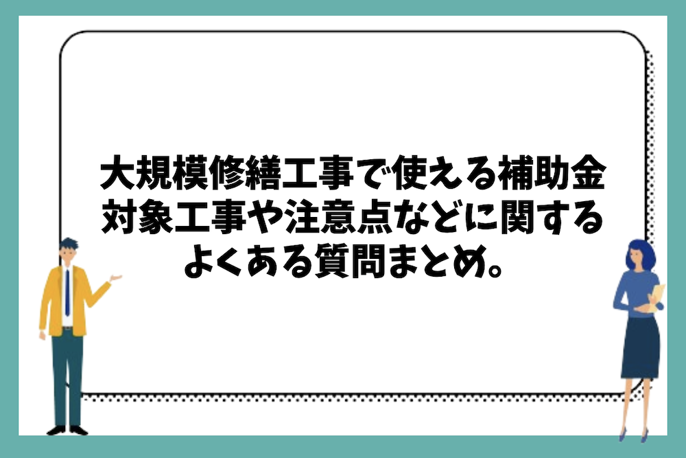 大規模修繕工事で使える補助金や対象工事、注意点などに関するよくある質問まとめ。