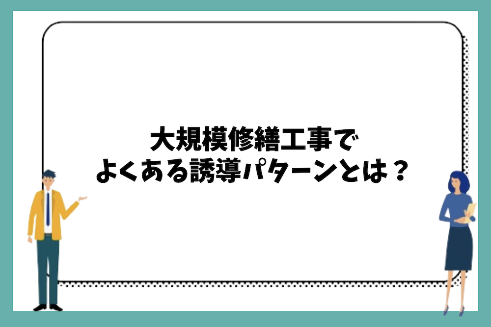 大規模修繕工事でよくある誘導パターンとは？