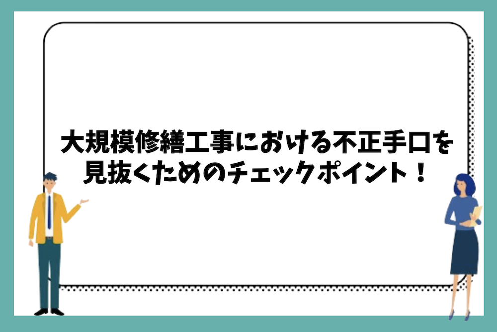 大規模修繕工事における不正手口を見抜くためのチェックポイントは？