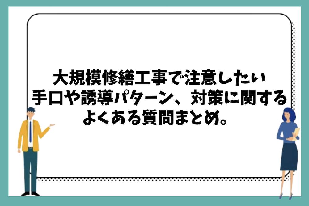 大規模修繕工事で注意したい手口や誘導パターン、対策に関するよくある質問まとめ。