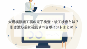 大規模修繕工事の完了検査・竣工検査とは？引き渡し前に確認すべきポイント