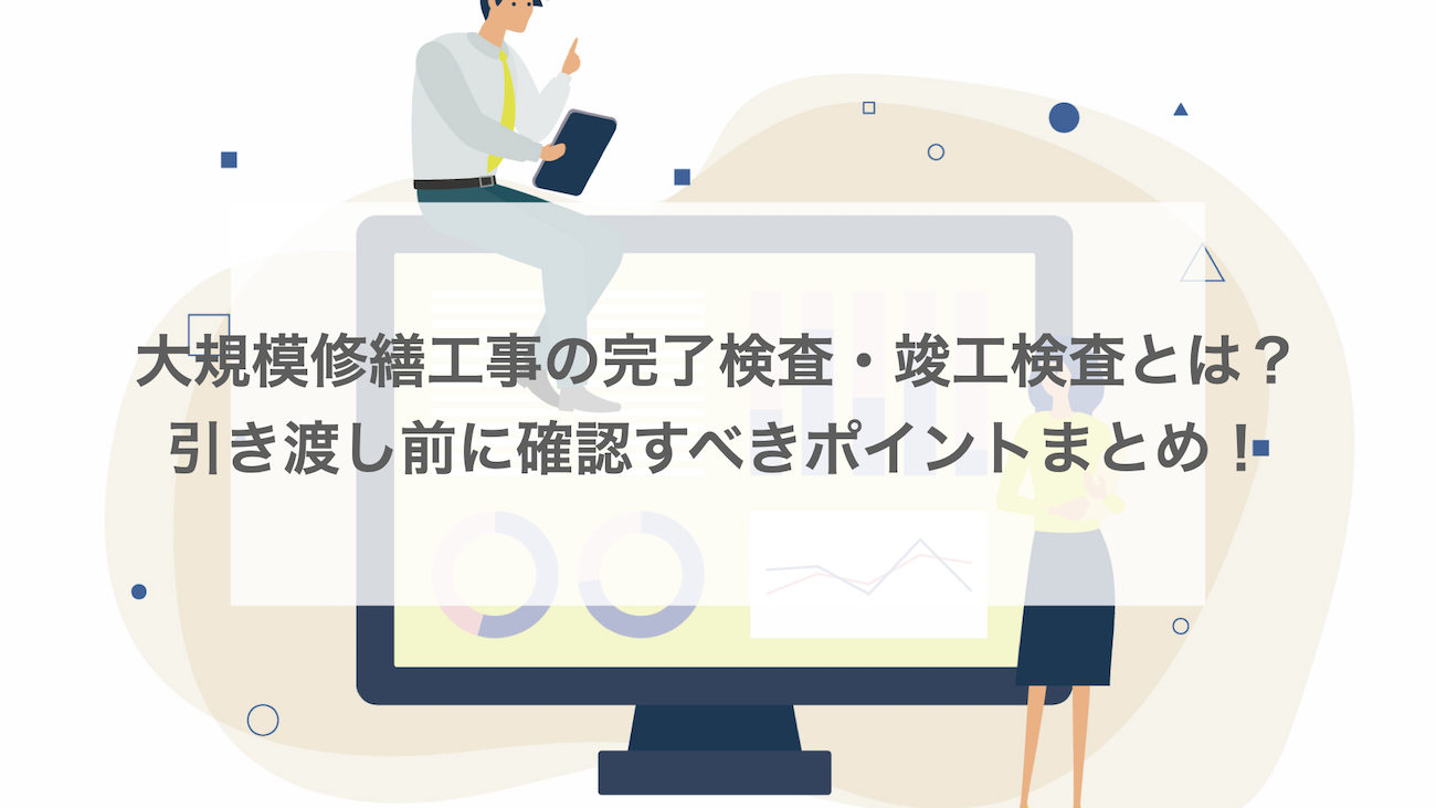 大規模修繕工事の完了検査・竣工検査とは?引き渡し前に確認すべきポイント