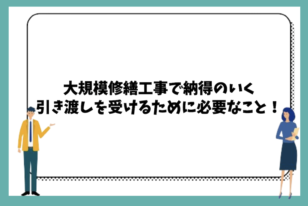 大規模修繕工事で納得のいく引き渡しを受けるために必要なこと
