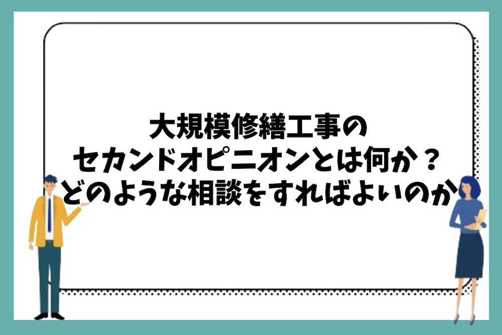 大規模修繕工事のセカンドオピニオンとは何か、どのような相談をすればよいのか