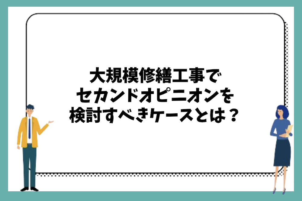 大規模修繕工事でセカンドオピニオンを検討すべきケースや条件は?