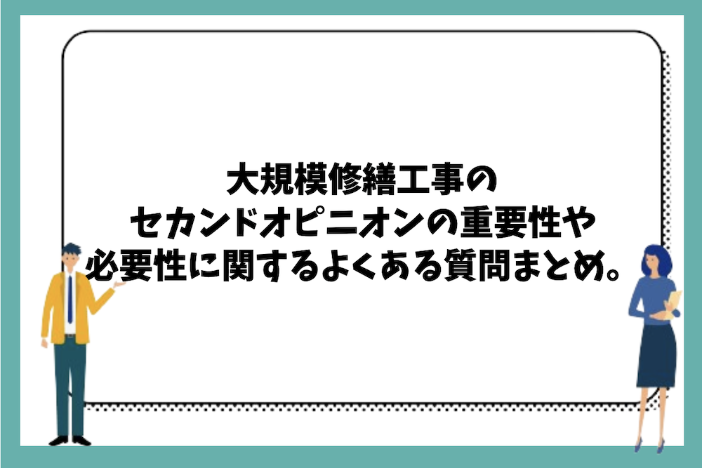 大規模修繕工事のセカンドオピニオンの重要性や必要性に関するよくある質問まとめ。